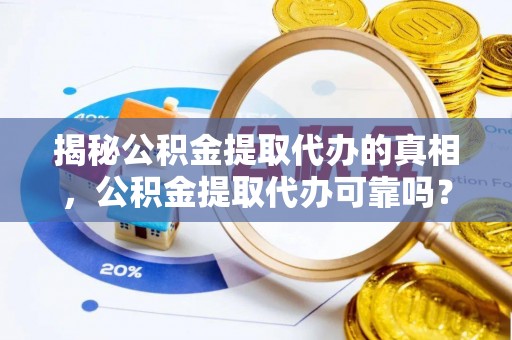厦门揭秘公积金提取代办的真相，公积金提取代办可靠吗？