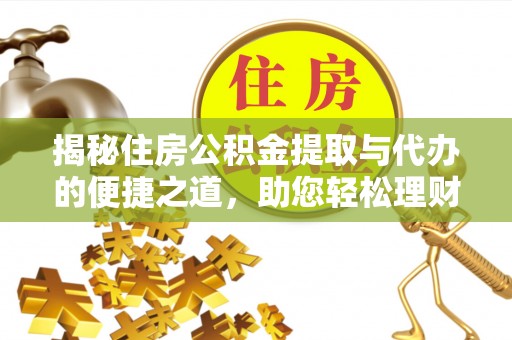 厦门揭秘住房公积金提取与代办的便捷之道，助您轻松理财