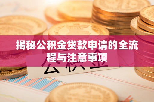 厦门揭秘公积金贷款申请的全流程与注意事项