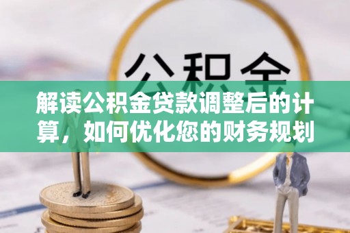 厦门解读公积金贷款调整后的计算，如何优化您的财务规划
