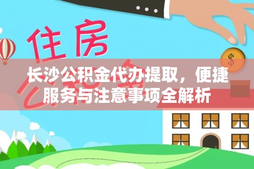 厦门长沙公积金代办提取，便捷服务与注意事项全解析