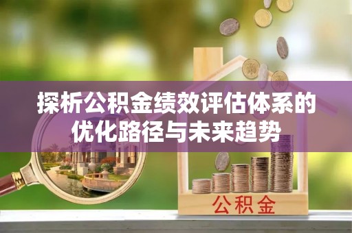 厦门探析公积金绩效评估体系的优化路径与未来趋势