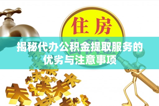厦门揭秘代办公积金提取服务的优劣与注意事项