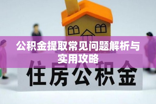 厦门公积金提取常见问题解析与实用攻略
