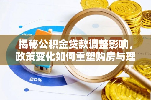 厦门揭秘公积金贷款调整影响，政策变化如何重塑购房与理财规划