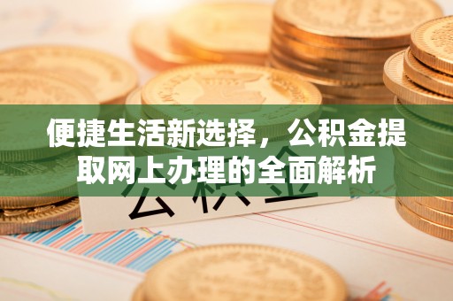 厦门便捷生活新选择，公积金提取网上办理的全面解析