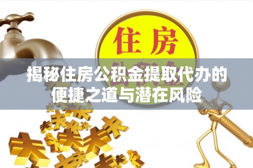 厦门揭秘住房公积金提取代办的便捷之道与潜在风险