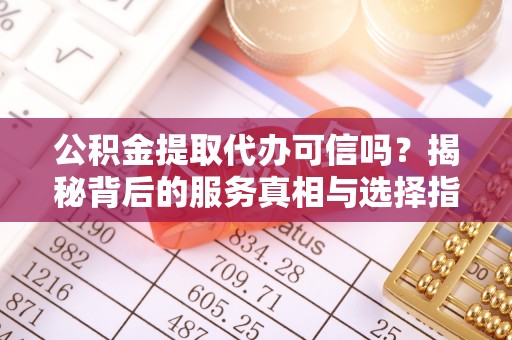 厦门公积金提取代办可信吗？揭秘背后的服务真相与选择指南