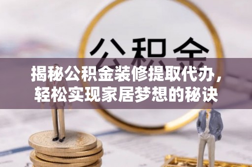 厦门揭秘公积金装修提取代办，轻松实现家居梦想的秘诀