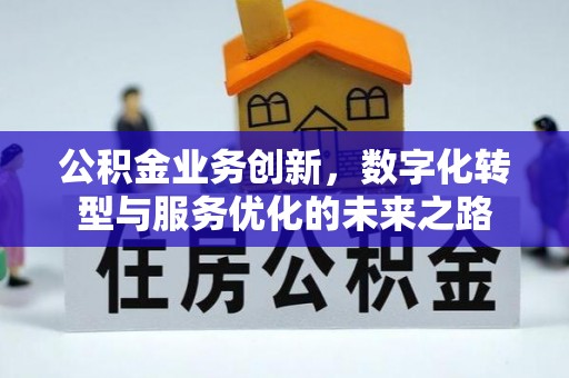 厦门公积金业务创新，数字化转型与服务优化的未来之路