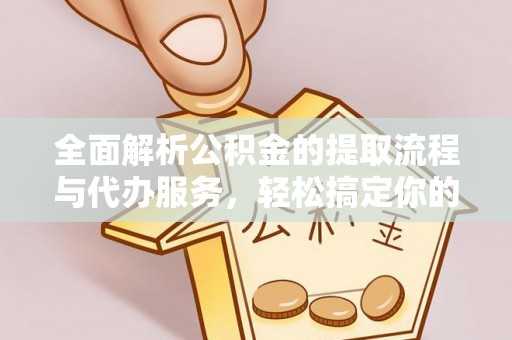 厦门全面解析公积金的提取流程与代办服务，轻松搞定你的公积金咨询代办提取