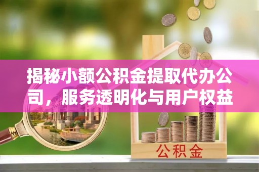厦门揭秘小额公积金提取代办公司，服务透明化与用户权益保障