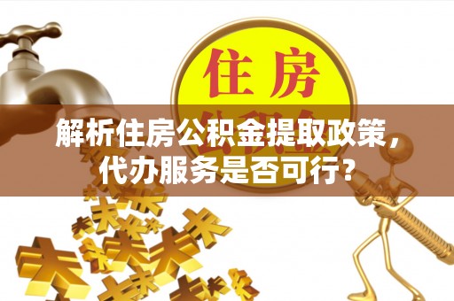 厦门解析住房公积金提取政策，代办服务是否可行？