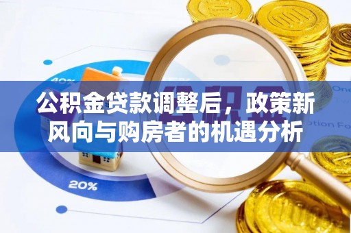 厦门公积金贷款调整后，政策新风向与购房者的机遇分析