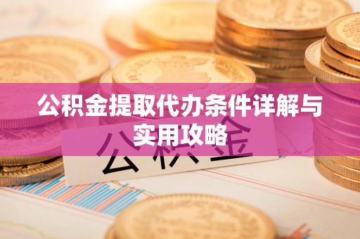 厦门公积金提取代办条件详解与实用攻略