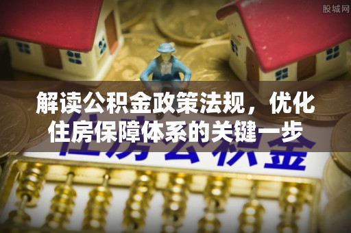 厦门解读公积金政策法规，优化住房保障体系的关键一步