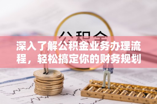 厦门深入了解公积金业务办理流程，轻松搞定你的财务规划