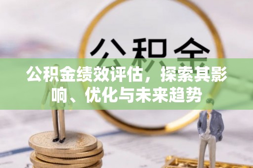 厦门公积金绩效评估，探索其影响、优化与未来趋势