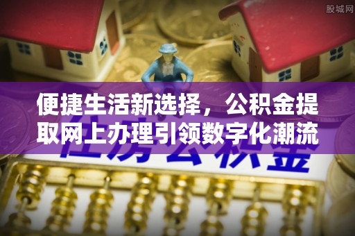 厦门便捷生活新选择，公积金提取网上办理引领数字化潮流