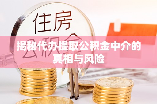 厦门揭秘代办提取公积金中介的真相与风险