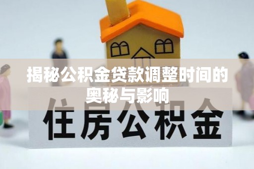厦门揭秘公积金贷款调整时间的奥秘与影响
