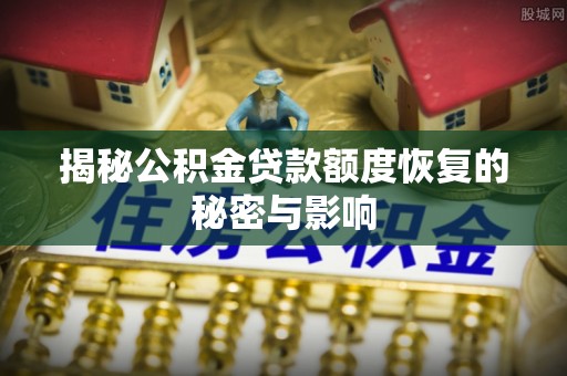 厦门揭秘公积金贷款额度恢复的秘密与影响
