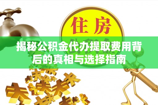 厦门揭秘公积金代办提取费用背后的真相与选择指南
