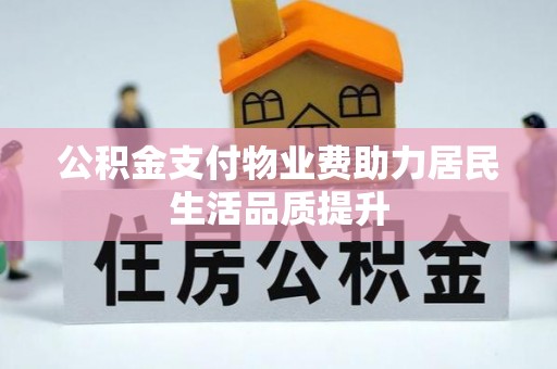 厦门公积金支付物业费助力居民生活品质提升