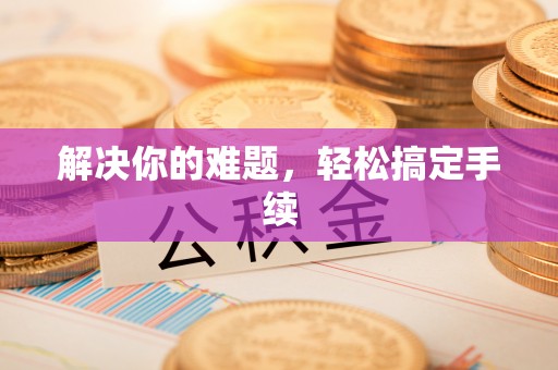 厦门解决你的难题，轻松搞定手续