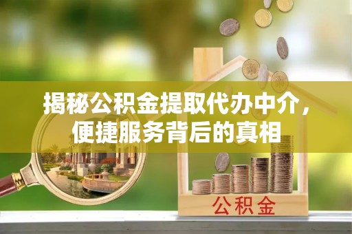 厦门揭秘公积金提取代办中介，便捷服务背后的真相