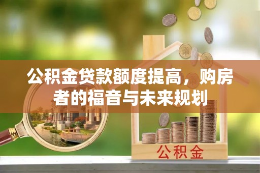 厦门公积金贷款额度提高，购房者的福音与未来规划