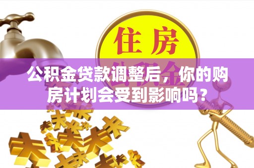 厦门公积金贷款调整后，你的购房计划会受到影响吗？