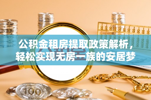 厦门公积金租房提取政策解析，轻松实现无房一族的安居梦想