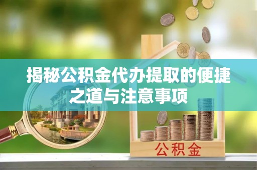 厦门揭秘公积金代办提取的便捷之道与注意事项