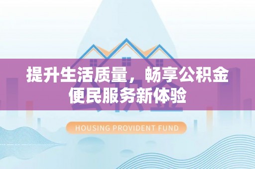 厦门提升生活质量，畅享公积金便民服务新体验