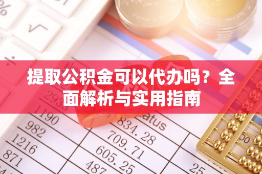 厦门提取公积金可以代办吗？全面解析与实用指南