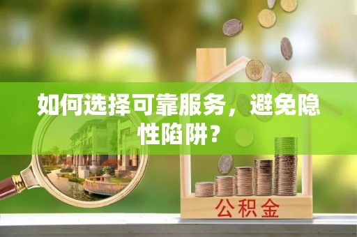 厦门如何选择可靠服务，避免隐性陷阱？