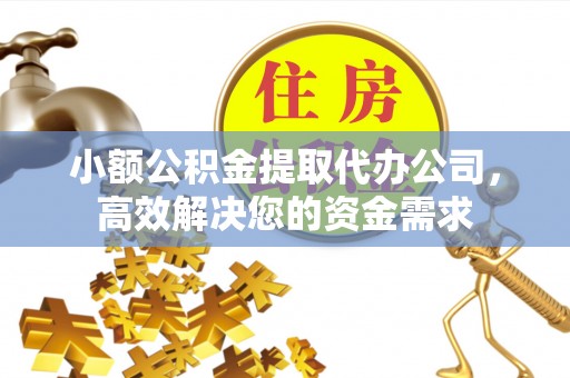 厦门小额公积金提取代办公司，高效解决您的资金需求