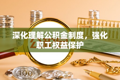 厦门深化理解公积金制度，强化职工权益保护