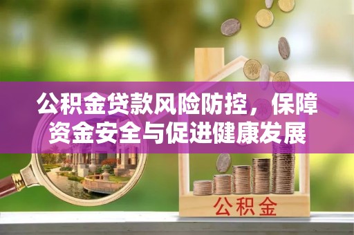 厦门公积金贷款风险防控，保障资金安全与促进健康发展
