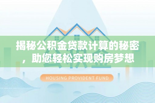 厦门揭秘公积金贷款计算的秘密，助您轻松实现购房梦想