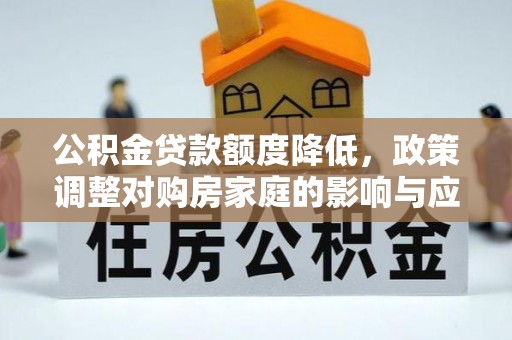 厦门公积金贷款额度降低，政策调整对购房家庭的影响与应对策略