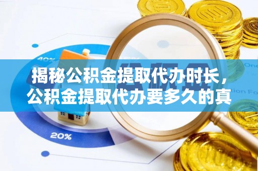 厦门揭秘公积金提取代办时长，公积金提取代办要多久的真相与攻略