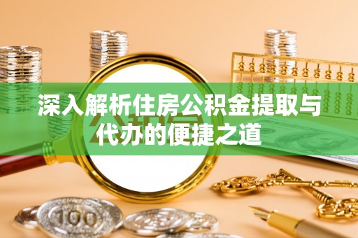 厦门深入解析住房公积金提取与代办的便捷之道