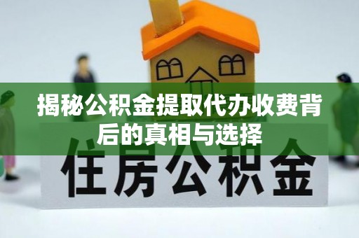 厦门揭秘公积金提取代办收费背后的真相与选择