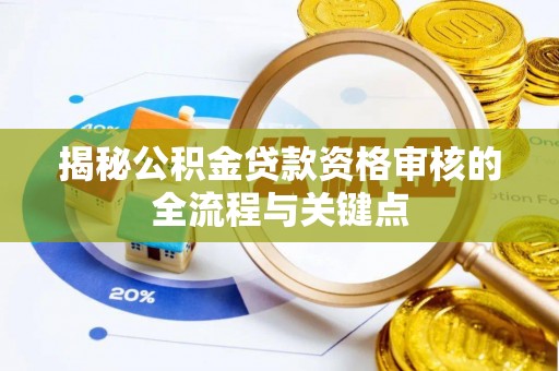 厦门揭秘公积金贷款资格审核的全流程与关键点