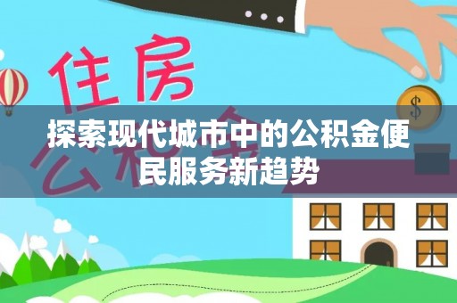 厦门探索现代城市中的公积金便民服务新趋势