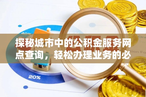 厦门探秘城市中的公积金服务网点查询，轻松办理业务的必备指南