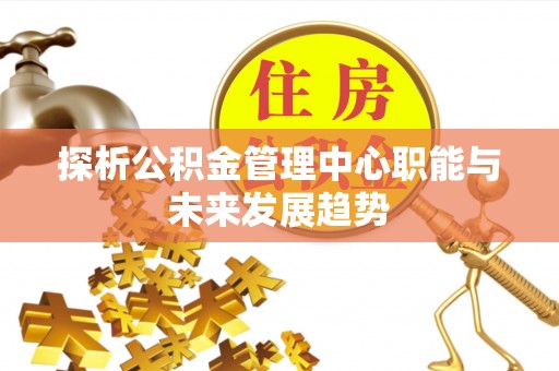 厦门探析公积金管理中心职能与未来发展趋势