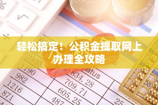 厦门轻松搞定！公积金提取网上办理全攻略